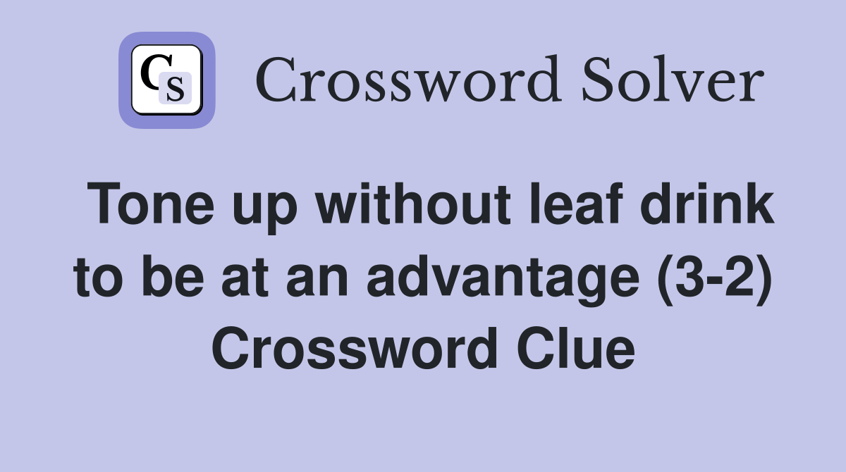 Tone up without leaf drink to be at an advantage (32) Crossword Clue